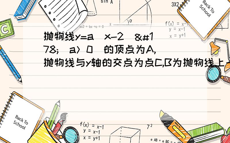 抛物线y=a（x-2）²（a＞0）的顶点为A,抛物线与y轴的交点为点C,B为抛物线上一点,△abc