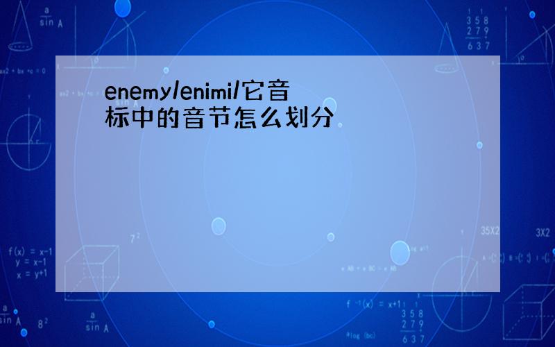 enemy/enimi/它音标中的音节怎么划分