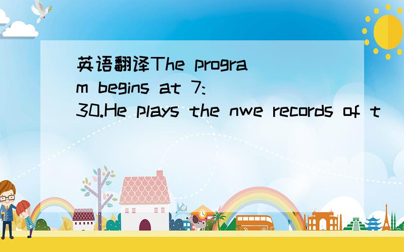 英语翻译The program begins at 7:30.He plays the nwe records of t