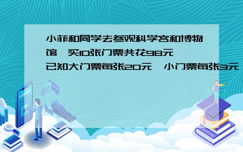 小菲和同学去参观科学宫和博物馆,买10张门票共花98元,已知大门票每张20元,小门票每张3元,则大门票和小门票各买了多少