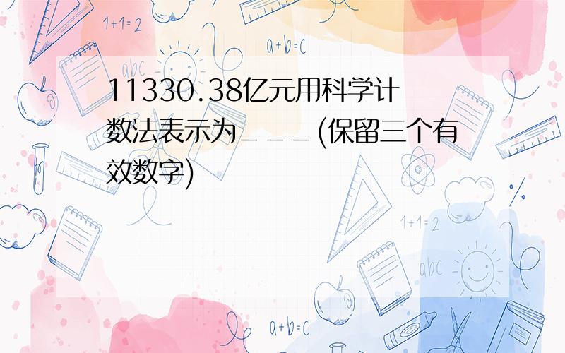 11330.38亿元用科学计数法表示为___(保留三个有效数字)