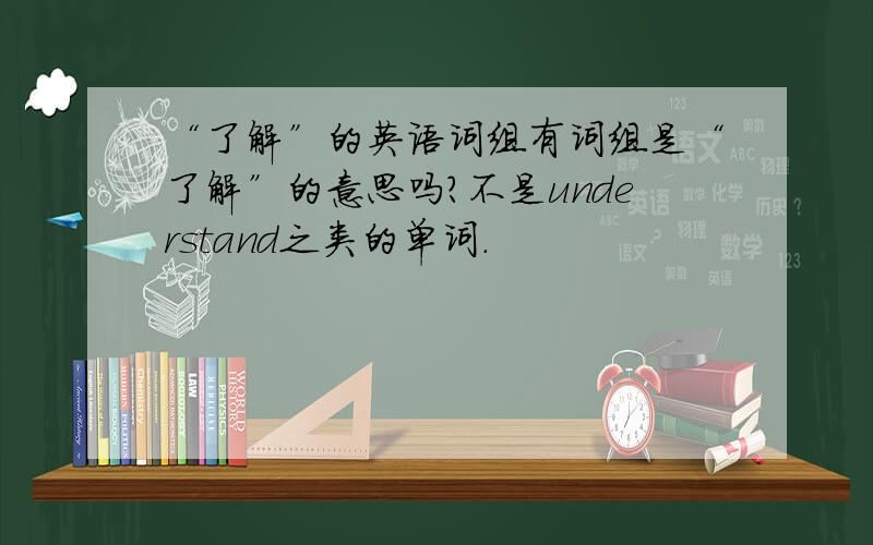 “了解”的英语词组有词组是“了解”的意思吗?不是understand之类的单词.