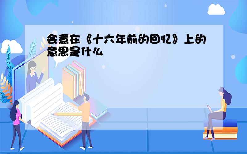 会意在《十六年前的回忆》上的意思是什么