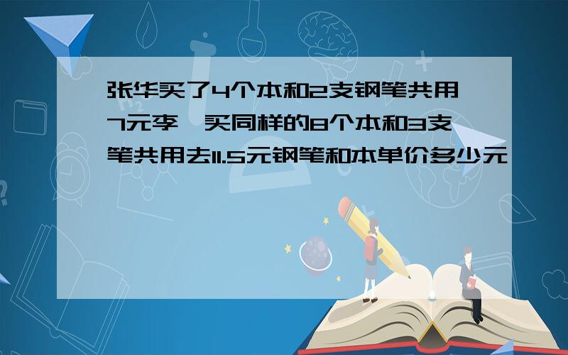 张华买了4个本和2支钢笔共用7元李磊买同样的8个本和3支笔共用去11.5元钢笔和本单价多少元