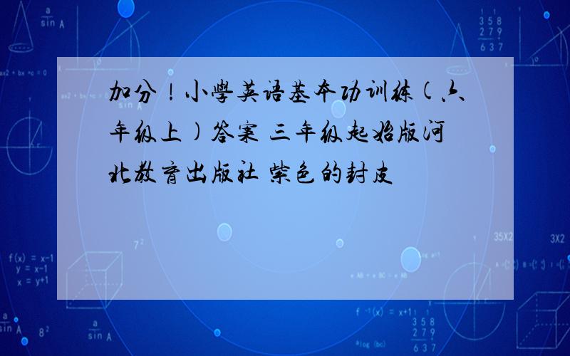 加分！小学英语基本功训练(六年级上)答案 三年级起始版河北教育出版社 紫色的封皮