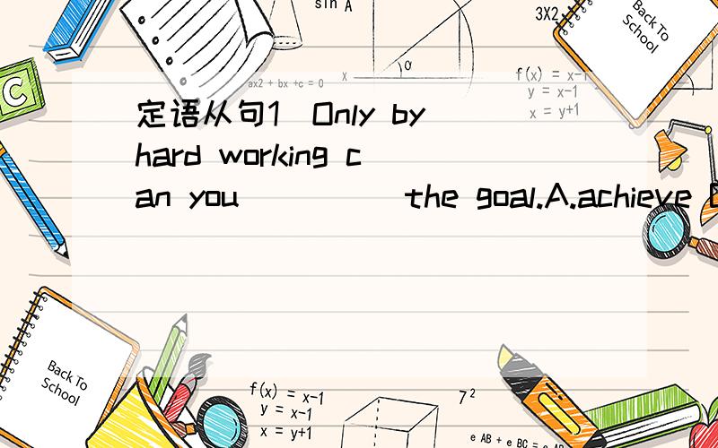 定语从句1）Only by hard working can you_____the goal.A.achieve B.