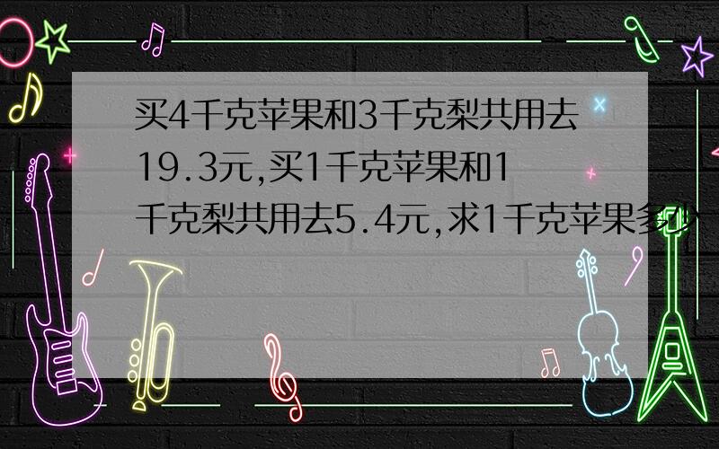 买4千克苹果和3千克梨共用去19.3元,买1千克苹果和1千克梨共用去5.4元,求1千克苹果多少