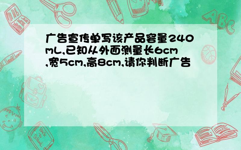 广告宣传单写该产品容量240mL,已知从外面测量长6cm,宽5cm,高8cm,请你判断广告