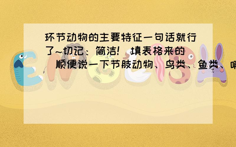 环节动物的主要特征一句话就行了~切记：简洁!（填表格来的）顺便说一下节肢动物、鸟类、鱼类、哺乳动物.