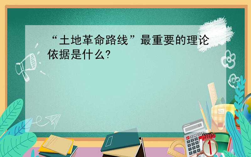 “土地革命路线”最重要的理论依据是什么?