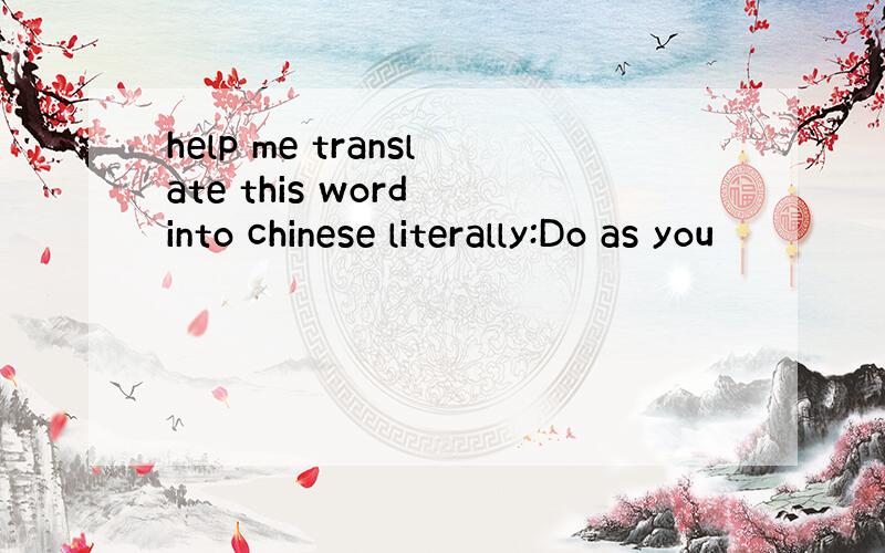 help me translate this word into chinese literally:Do as you