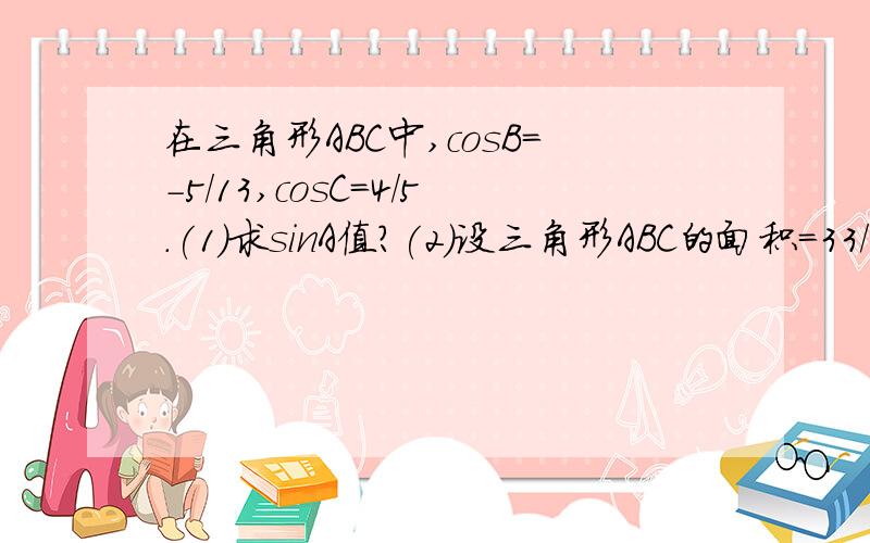 在三角形ABC中,cosB=-5/13,cosC=4/5.(1)求sinA值?(2)设三角形ABC的面积=33/2,求B