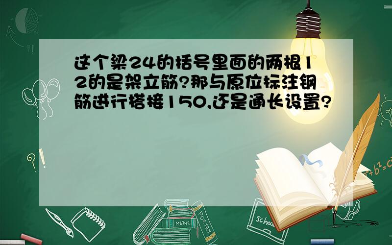 这个梁24的括号里面的两根12的是架立筋?那与原位标注钢筋进行搭接150,还是通长设置?