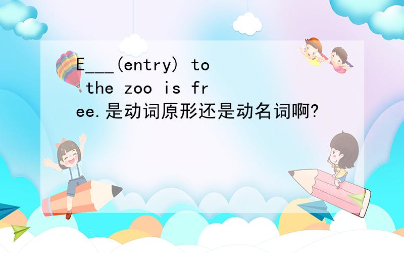 E___(entry) to the zoo is free.是动词原形还是动名词啊?