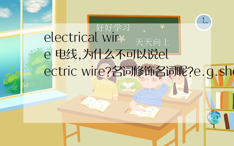 electrical wire 电线,为什么不可以说electric wire?名词修饰名词呢?e.g.shoe sho