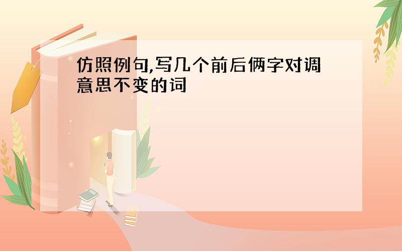 仿照例句,写几个前后俩字对调意思不变的词