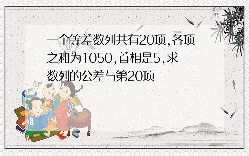 一个等差数列共有20项,各项之和为1050,首相是5,求数列的公差与第20项