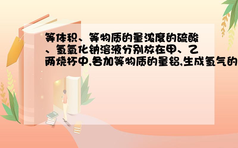 等体积、等物质的量浓度的硫酸、氢氧化钠溶液分别放在甲、乙两烧杯中,各加等物质的量铝,生成氢气的体积比为5:6,则甲、乙两