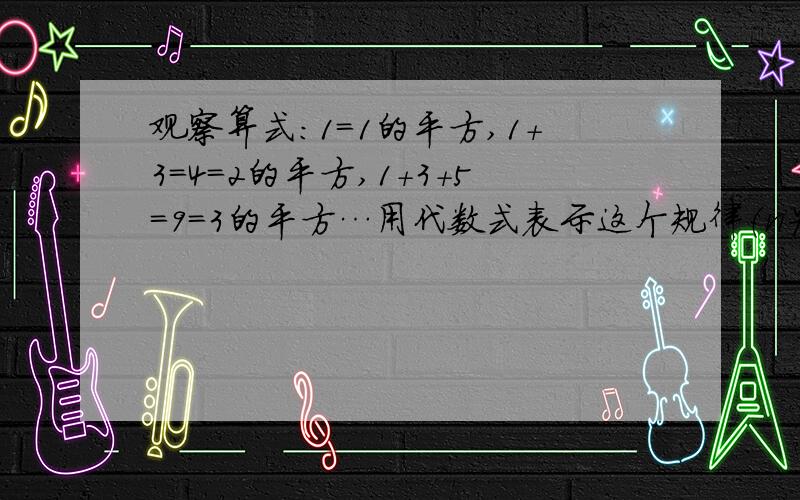 观察算式：1＝1的平方,1＋3＝4＝2的平方,1＋3＋5＝9＝3的平方…用代数式表示这个规律（n为正整数）1＋3＋5＋7