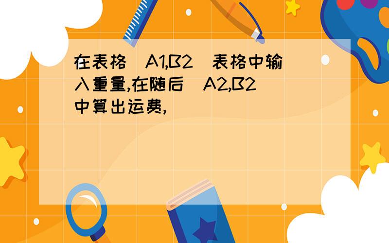 在表格（A1,B2）表格中输入重量,在随后（A2,B2）中算出运费,