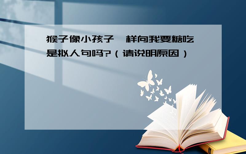 猴子像小孩子一样向我要糖吃 是拟人句吗?（请说明原因）