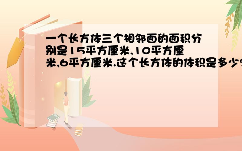 一个长方体三个相邻面的面积分别是15平方厘米,10平方厘米,6平方厘米.这个长方体的体积是多少?