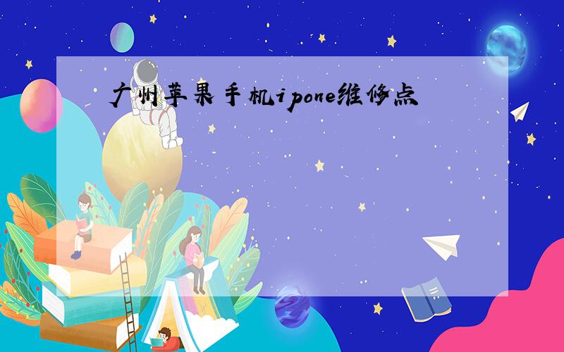 广州苹果手机ipone维修点