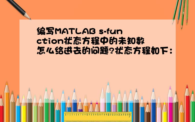 编写MATLAB s-function状态方程中的未知数怎么给进去的问题?状态方程如下：