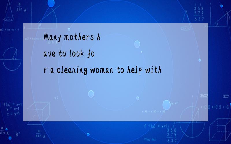 Many mothers have to look for a cleaning woman to help with