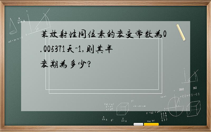 某放射性同位素的衰变常数为0.005371天-1,则其半衰期为多少?