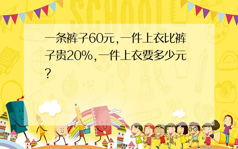 一条裤子60元,一件上衣比裤子贵20%,一件上衣要多少元?