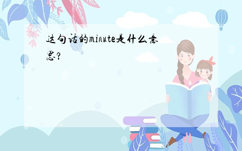 这句话的minute是什么意思?