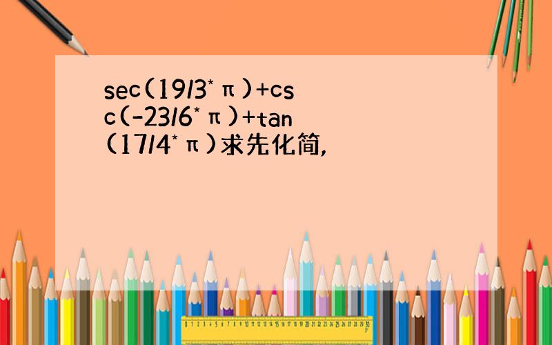 sec(19/3*π)+csc(-23/6*π)+tan(17/4*π)求先化简,