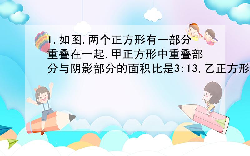 1,如图,两个正方形有一部分重叠在一起.甲正方形中重叠部分与阴影部分的面积比是3:13,乙正方形中重叠