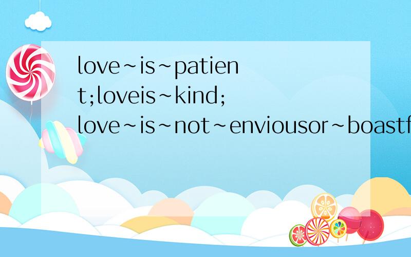 love~is~patient;loveis~kind;love~is~not~enviousor~boastful~o