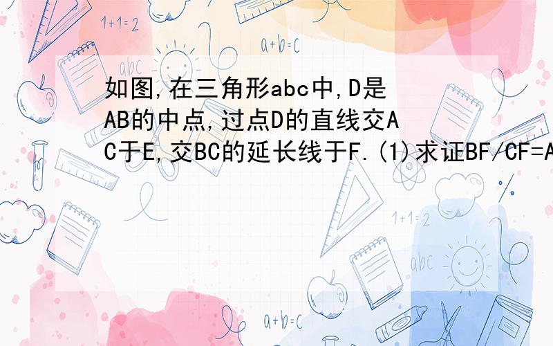 如图,在三角形abc中,D是AB的中点,过点D的直线交AC于E,交BC的延长线于F.(1)求证BF/CF=AE/EC