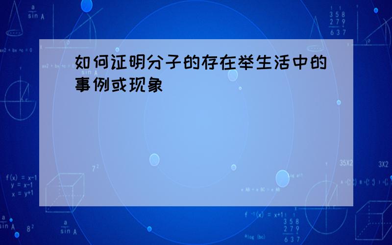 如何证明分子的存在举生活中的事例或现象