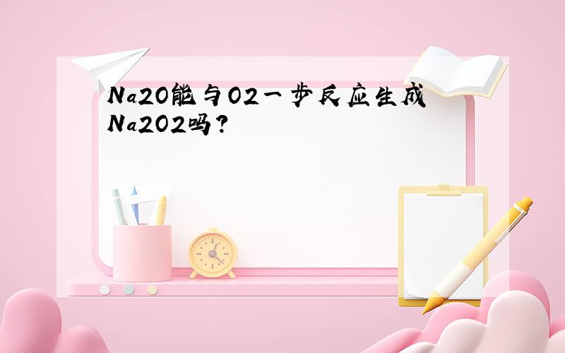 Na2O能与O2一步反应生成Na2O2吗?