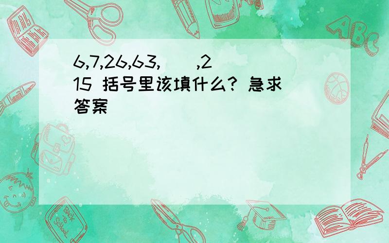 6,7,26,63,（）,215 括号里该填什么? 急求答案