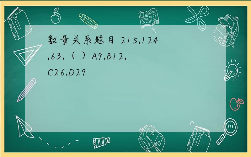 数量关系题目 215,124,63,（ ）A9,B12,C26,D29