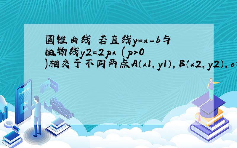 圆锥曲线 若直线y=x-b与抛物线y2=2px (p>0)相交于不同两点A（x1,y1）,B（x2,y2）,o为坐标原点