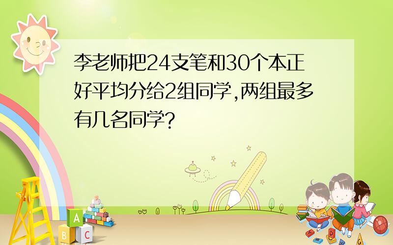 李老师把24支笔和30个本正好平均分给2组同学,两组最多有几名同学?