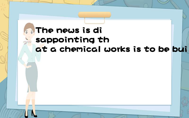 The news is disappointing that a chemical works is to be bui