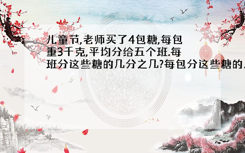 儿童节,老师买了4包糖,每包重3千克,平均分给五个班.每班分这些糖的几分之几?每包分这些糖的几分之几?