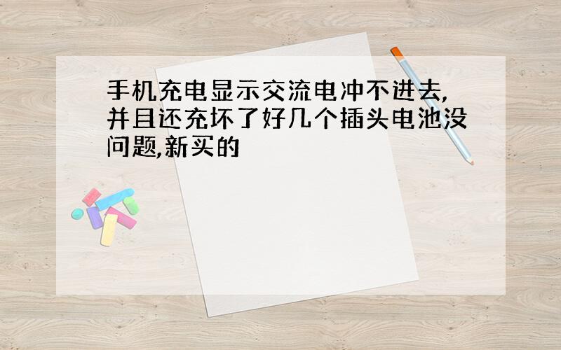 手机充电显示交流电冲不进去,并且还充坏了好几个插头电池没问题,新买的