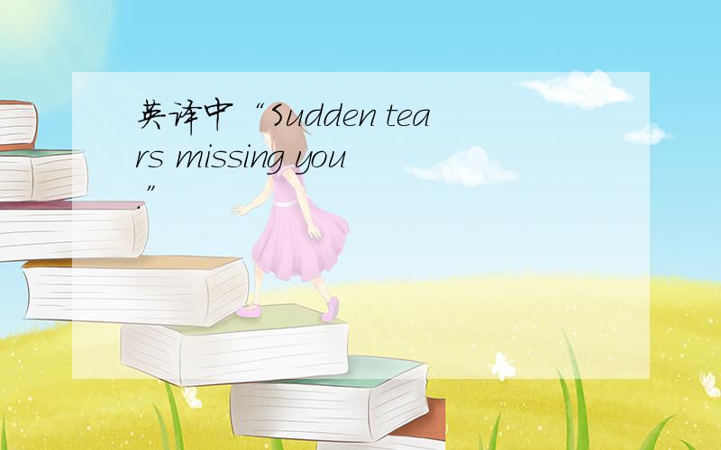 英译中“Sudden tears missing you.”