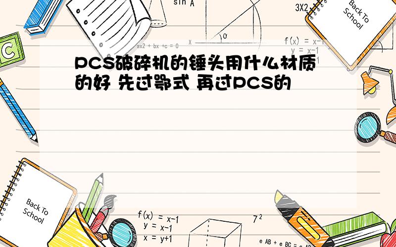 PCS破碎机的锤头用什么材质的好 先过鄂式 再过PCS的