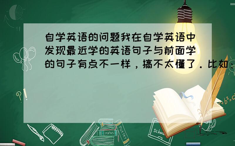 自学英语的问题我在自学英语中发现最近学的英语句子与前面学的句子有点不一样，搞不太懂了。比如：There is a roc