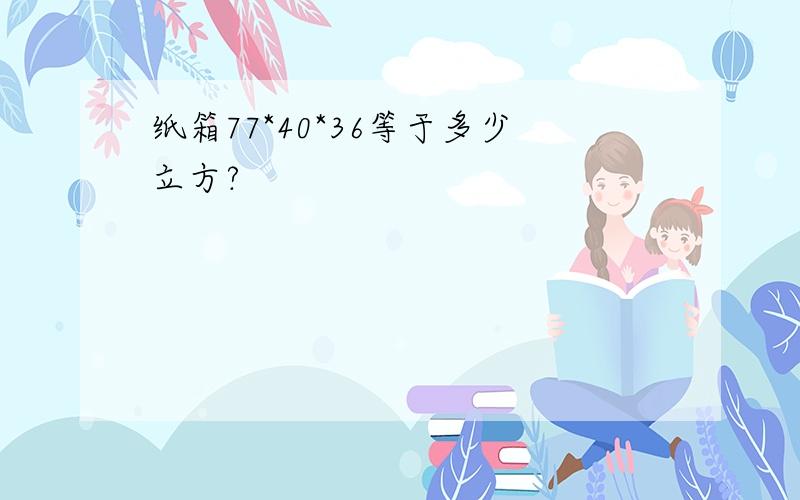 纸箱77*40*36等于多少立方?