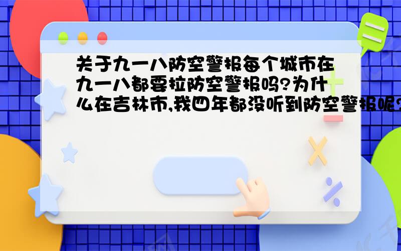 关于九一八防空警报每个城市在九一八都要拉防空警报吗?为什么在吉林市,我四年都没听到防空警报呢?大家都说每个城市在九一八都